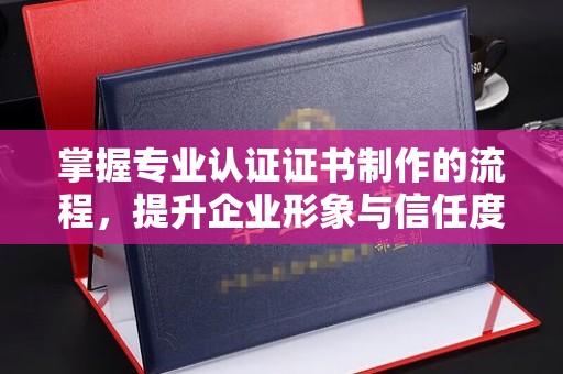 伊吾掌握专业认证证书制作的流程，提升企业形象与信任度
