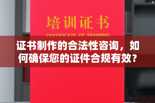 伊吾证书制作的合法性咨询，如何确保您的证件合规有效？