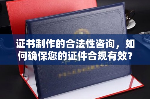 伊吾证书制作的合法性咨询，如何确保您的证件合规有效？