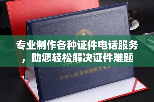 伊吾专业制作各种证件电话服务，助您轻松解决证件难题