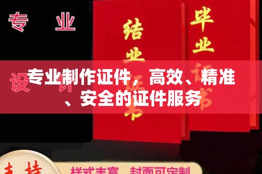 伊吾专业制作证件，高效、精准、安全的证件服务