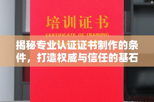 伊吾揭秘专业认证证书制作的条件，打造权威与信任的基石