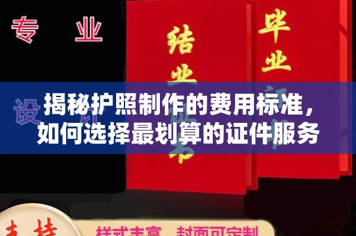 伊吾揭秘护照制作的费用标准，如何选择最划算的证件服务？