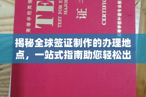 伊吾揭秘全球签证制作的办理地点，一站式指南助您轻松出行