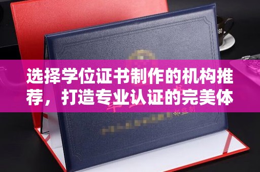 伊吾选择学位证书制作的机构推荐，打造专业认证的完美体验