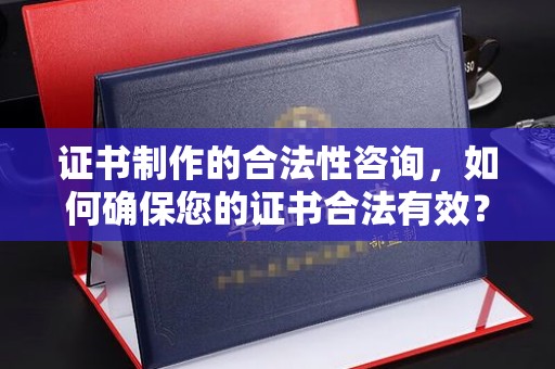 伊吾证书制作的合法性咨询，如何确保您的证书合法有效？