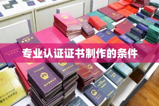 伊吾专业认证证书制作的条件