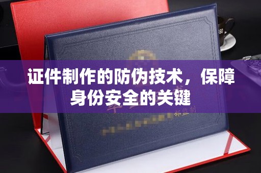 伊吾证件制作的防伪技术，保障身份安全的关键
