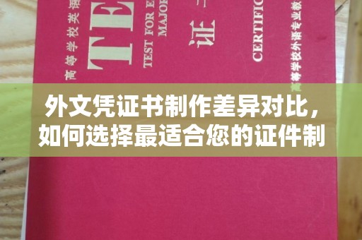 伊吾外文凭证书制作差异对比，如何选择最适合您的证件制作服务？