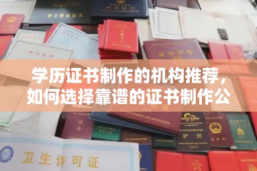 伊吾学历证书制作的机构推荐，如何选择靠谱的证书制作公司？